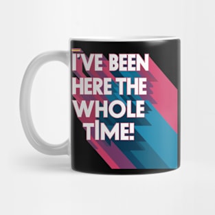 I've been here the whole time Mug